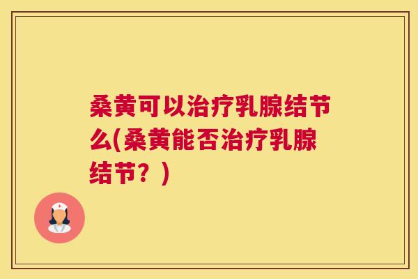 桑黄可以乳腺结节么(桑黄能否乳腺结节?) 桑黄可以乳腺结节么(桑黄能否乳腺结节?)