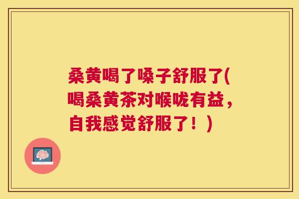 桑黄喝了嗓子舒服了(喝桑黄茶对喉咙有益,自我感觉舒服了!) 桑黄喝了嗓子舒服了(喝桑黄茶对喉咙有益,自我感觉舒服了!)