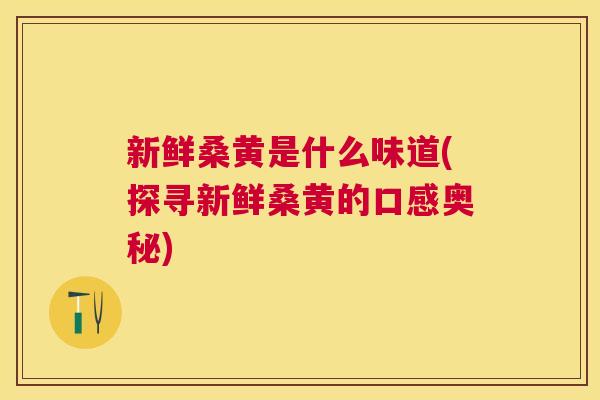 新鲜桑黄是什么味道(探寻新鲜桑黄的口感奥秘) 新鲜桑黄是什么味道(探寻新鲜桑黄的口感奥秘)