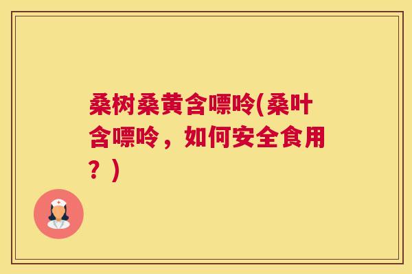 桑树桑黄含嘌呤(桑叶含嘌呤,如何安全食用?) 桑树桑黄含嘌呤(桑叶含嘌呤,如何安全食用?)