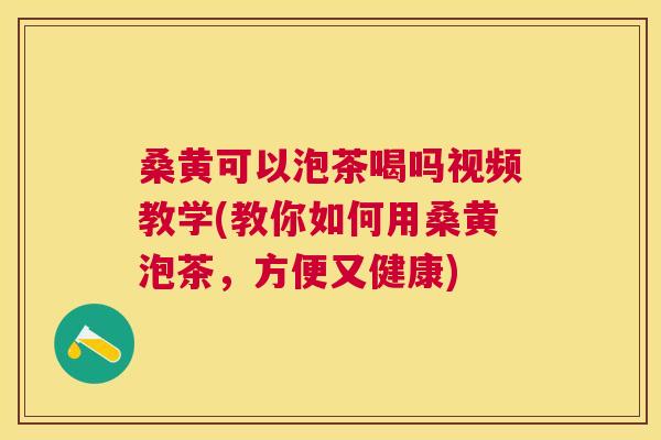 桑黄可以泡茶喝吗视频教学(教你如何用桑黄泡茶,方便又健康) 桑黄可以泡茶喝吗视频教学(教你如何用桑黄泡茶,方便又健康)