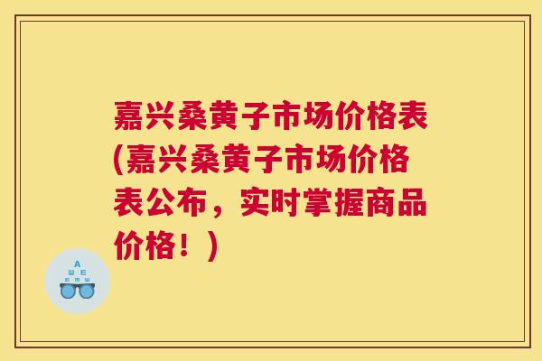 嘉兴桑黄子市场价格表(嘉兴桑黄子市场价格表公布,实时掌握商品价格!) 嘉兴桑黄子市场价格表(嘉兴桑黄子市场价格表公布,实时掌握商品价格!)