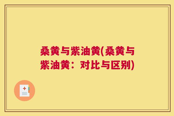 桑黄与紫油黄(桑黄与紫油黄:对比与区别) 桑黄与紫油黄(桑黄与紫油黄:对比与区别)