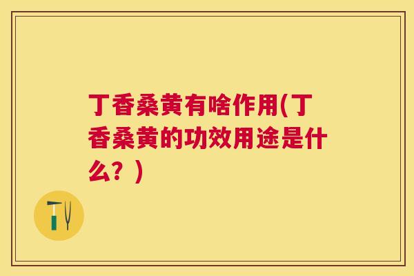 丁香桑黄有啥作用(丁香桑黄的功效用途是什么?) 丁香桑黄有啥作用(丁香桑黄的功效用途是什么?)