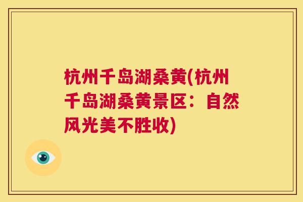 杭州千岛湖桑黄(杭州千岛湖桑黄景区:自然风光美不胜收) 杭州千岛湖桑黄(杭州千岛湖桑黄景区:自然风光美不胜收)
