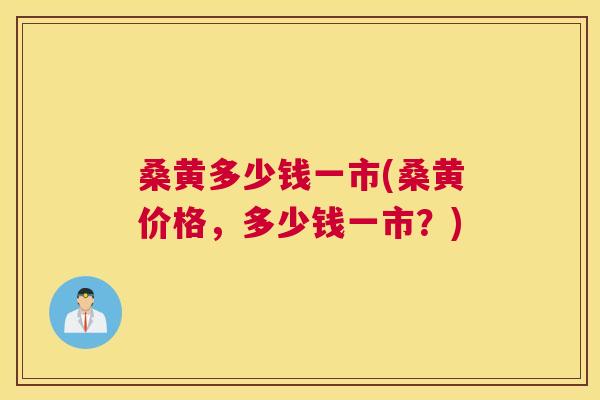 桑黄多少钱一市(桑黄价格,多少钱一市?) 桑黄多少钱一市(桑黄价格,多少钱一市?)