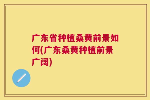 广东省种植桑黄前景如何(广东桑黄种植前景广阔) 广东省种植桑黄前景如何(广东桑黄种植前景广阔)