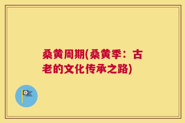 桑黄周期(桑黄季:古老的文化传承之路) 桑黄周期(桑黄季:古老的文化传承之路)