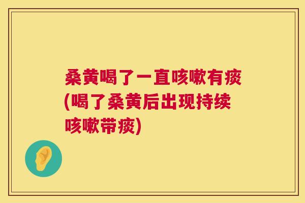 桑黄喝了一直有痰(喝了桑黄后出现持续带痰) 桑黄喝了一直有痰(喝了桑黄后出现持续带痰)