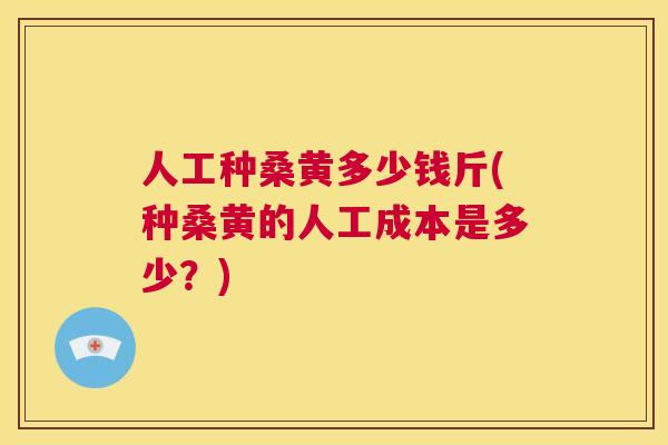 人工种桑黄多少钱斤(种桑黄的人工成本是多少?) 人工种桑黄多少钱斤(种桑黄的人工成本是多少?)