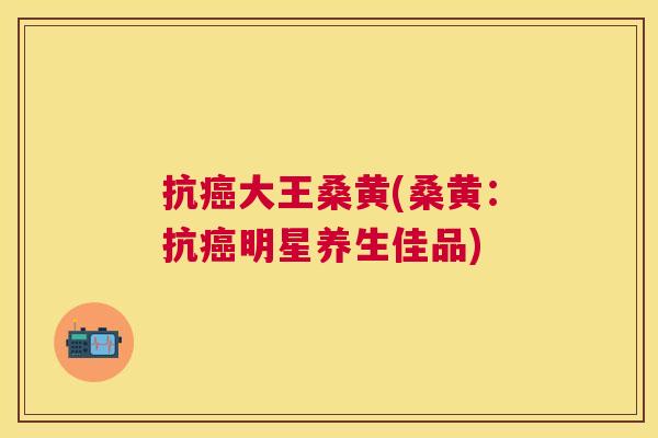 抗大王桑黄(桑黄:抗明星养生佳品) 抗大王桑黄(桑黄:抗明星养生佳品)