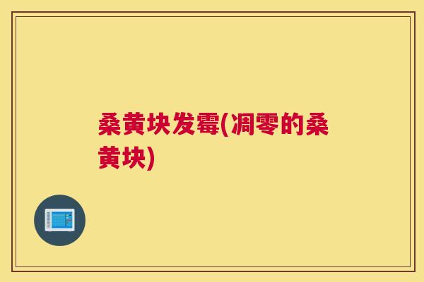 桑黄块发霉(凋零的桑黄块) 桑黄块发霉(凋零的桑黄块)