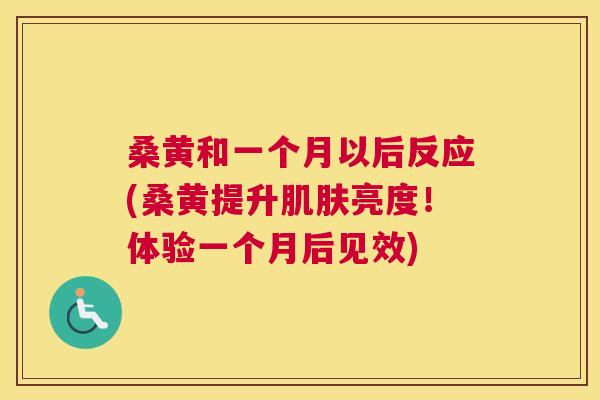 桑黄和一个月以后反应(桑黄提升亮度!体验一个月后见效) 桑黄和一个月以后反应(桑黄提升亮度!体验一个月后见效)
