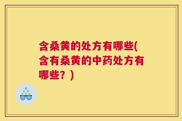 含桑黄的处方有哪些(含有桑黄的处方有哪些?) 含桑黄的处方有哪些(含有桑黄的处方有哪些?)