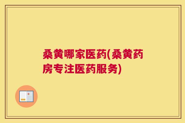 桑黄哪家医药(桑黄药房专注医药服务) 桑黄哪家医药(桑黄药房专注医药服务)