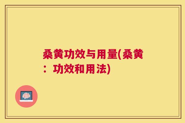 桑黄功效与用量(桑黄:功效和用法) 桑黄功效与用量(桑黄:功效和用法)