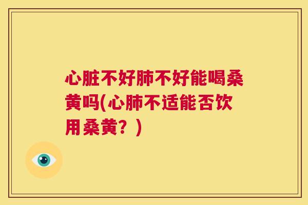 不好不好能喝桑黄吗(心不适能否饮用桑黄?) 不好不好能喝桑黄吗(心不适能否饮用桑黄?)