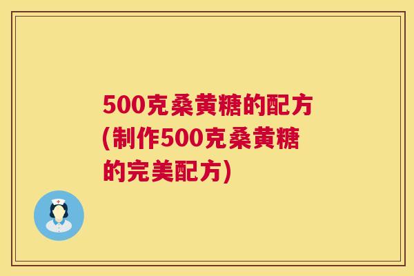 500克桑黄糖的配方(制作500克桑黄糖的完美配方) 500克桑黄糖的配方(制作500克桑黄糖的完美配方)