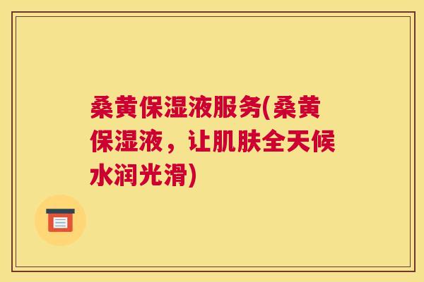 桑黄保湿液服务(桑黄保湿液,让全天候水润光滑) 桑黄保湿液服务(桑黄保湿液,让全天候水润光滑)