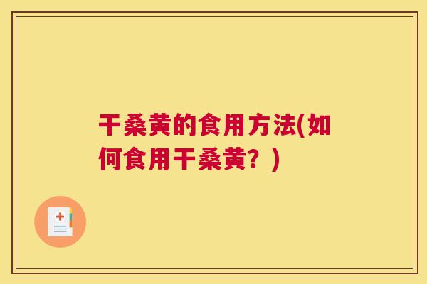 干桑黄的食用方法(如何食用干桑黄?) 干桑黄的食用方法(如何食用干桑黄?)