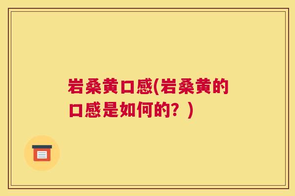 岩桑黄口感(岩桑黄的口感是如何的?) 岩桑黄口感(岩桑黄的口感是如何的?)