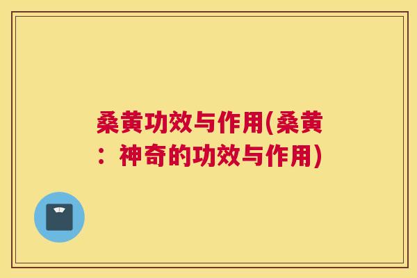 桑黄功效与作用(桑黄:神奇的功效与作用) 桑黄功效与作用(桑黄:神奇的功效与作用)