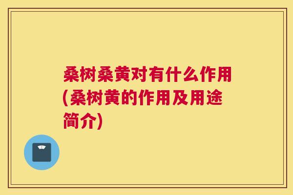 桑树桑黄对有什么作用(桑树黄的作用及用途简介) 桑树桑黄对有什么作用(桑树黄的作用及用途简介)