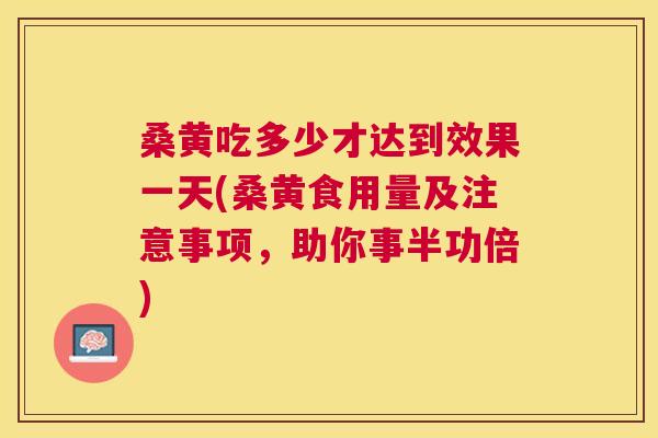 桑黄吃多少才达到效果一天(桑黄食用量及注意事项,助你事半功倍) 桑黄吃多少才达到效果一天(桑黄食用量及注意事项,助你事半功倍)