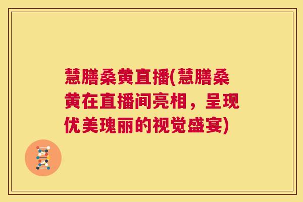 慧膳桑黄直播(慧膳桑黄在直播间亮相,呈现优美瑰丽的视觉盛宴) 慧膳桑黄直播(慧膳桑黄在直播间亮相,呈现优美瑰丽的视觉盛宴)