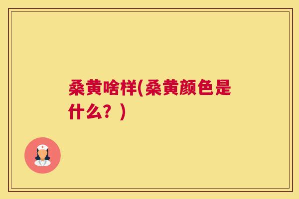 桑黄啥样(桑黄颜色是什么?) 桑黄啥样(桑黄颜色是什么?)