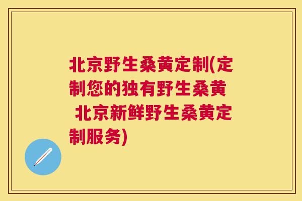 北京野生桑黄定制(定制您的独有野生桑黄 北京新鲜野生桑黄定制服务) 北京野生桑黄定制(定制您的独有野生桑黄 北京新鲜野生桑黄定制服务)