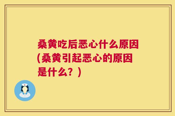 桑黄吃后恶心什么原因(桑黄引起恶心的原因是什么?) 桑黄吃后恶心什么原因(桑黄引起恶心的原因是什么?)