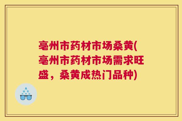亳州市药材市场桑黄(亳州市药材市场需求旺盛,桑黄成热门品种) 亳州市药材市场桑黄(亳州市药材市场需求旺盛,桑黄成热门品种)