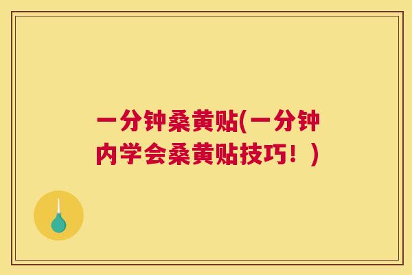 一分钟桑黄贴(一分钟内学会桑黄贴技巧！)