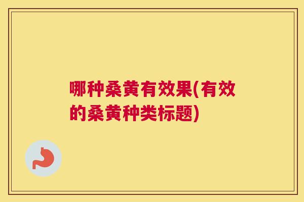 哪种桑黄有效果(有效的桑黄种类标题) 哪种桑黄有效果(有效的桑黄种类标题)