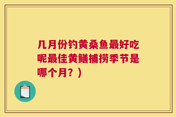几月份钓黄桑鱼好吃呢佳黄鳝捕捞季节是哪个月?) 几月份钓黄桑鱼好吃呢佳黄鳝捕捞季节是哪个月?)