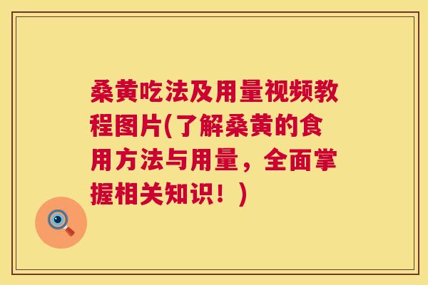 桑黄吃法及用量视频教程图片(了解桑黄的食用方法与用量，全面掌握相关知识！)