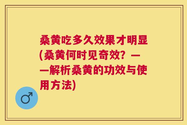 桑黄吃多久效果才明显(桑黄何时见奇效?——解析桑黄的功效与使用方法) 桑黄吃多久效果才明显(桑黄何时见奇效?——解析桑黄的功效与使用方法)