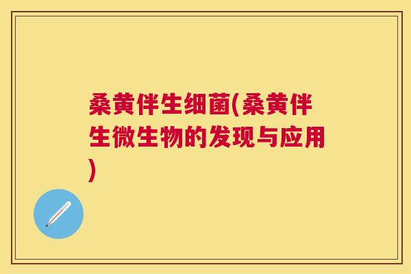 桑黄伴生(桑黄伴生微生物的发现与应用) 桑黄伴生(桑黄伴生微生物的发现与应用)