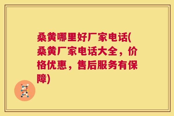 桑黄哪里好厂家电话(桑黄厂家电话大全,价格优惠,售后服务有保障) 桑黄哪里好厂家电话(桑黄厂家电话大全,价格优惠,售后服务有保障)