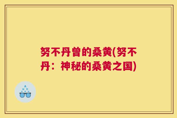 努不丹曾的桑黄(努不丹:神秘的桑黄之国) 努不丹曾的桑黄(努不丹:神秘的桑黄之国)