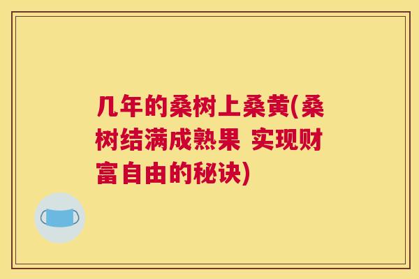 几年的桑树上桑黄(桑树结满成熟果 实现财富自由的秘诀) 几年的桑树上桑黄(桑树结满成熟果 实现财富自由的秘诀)