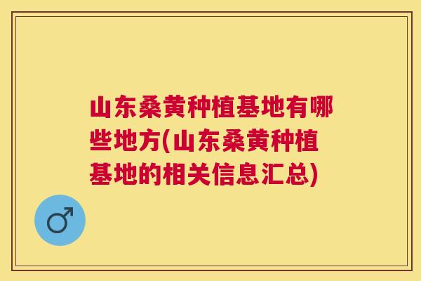 山东桑黄种植基地有哪些地方(山东桑黄种植基地的相关信息汇总) 山东桑黄种植基地有哪些地方(山东桑黄种植基地的相关信息汇总)