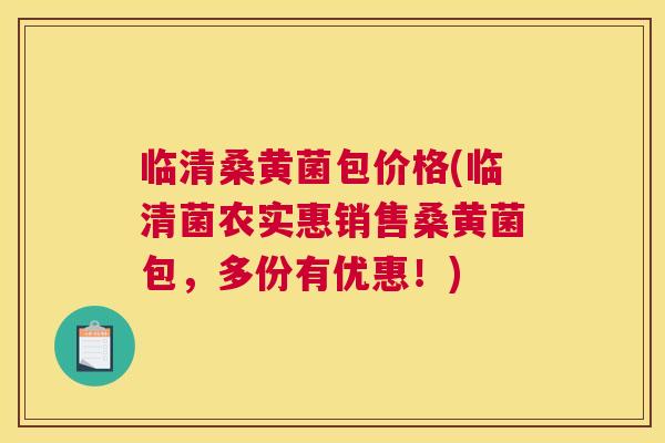 临清桑黄菌包价格(临清菌农实惠销售桑黄菌包,多份有优惠!) 临清桑黄菌包价格(临清菌农实惠销售桑黄菌包,多份有优惠!)