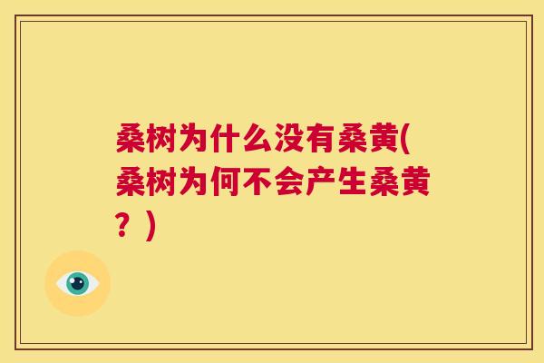 桑树为什么没有桑黄(桑树为何不会产生桑黄?) 桑树为什么没有桑黄(桑树为何不会产生桑黄?)