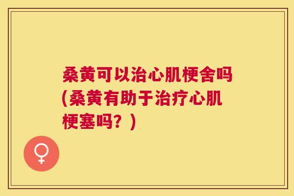 桑黄可以心肌梗舍吗(桑黄有助于心肌梗塞吗?) 桑黄可以心肌梗舍吗(桑黄有助于心肌梗塞吗?)