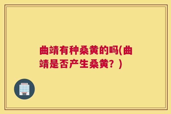 曲靖有种桑黄的吗(曲靖是否产生桑黄?) 曲靖有种桑黄的吗(曲靖是否产生桑黄?)