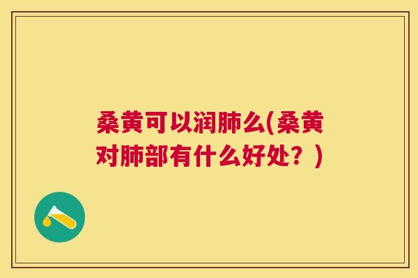 桑黄可以润么(桑黄对部有什么好处？)