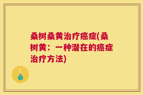 桑树桑黄症(桑树黄:一种潜在的症方法) 桑树桑黄症(桑树黄:一种潜在的症方法)
