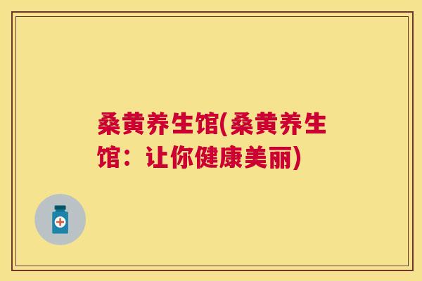 桑黄养生馆(桑黄养生馆:让你健康美丽) 桑黄养生馆(桑黄养生馆:让你健康美丽)